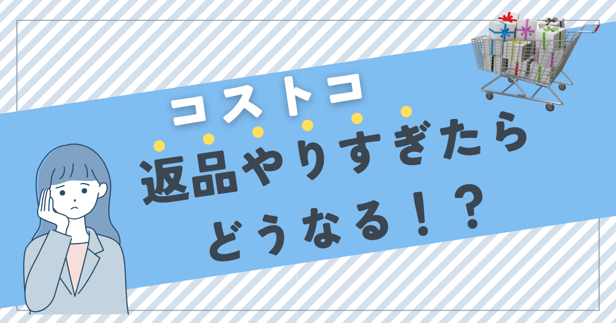 コストコ　返品をやりすぎたらどうなる？
